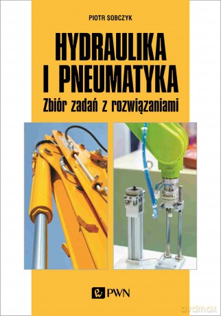Hydraulika i pneumatyka. Zbiór zadań z rozwiązaniami - Piotr Sobczyk [KSIĄŻKA]