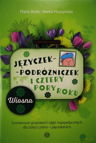 Języczek-Podróżniczek i cztery pory roku Wiosna. Scenariusze grupowych zajęć logopedycznych dla dzieci cztero- i pięcioletnich - Maria Bryła, Aneta Muszyńska [KSIĄŻKA]