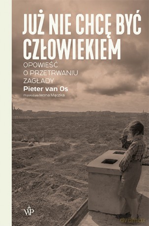 Już nie chcę być człowiekiem. Historia o przetrwaniu Zagłady - Pieter van Os [KSIĄŻKA]