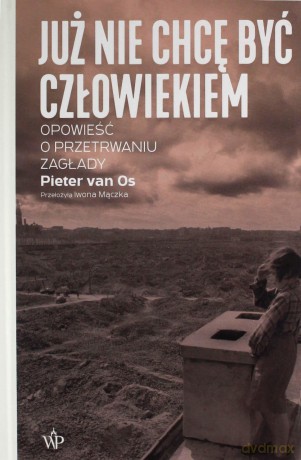 Już nie chcę być człowiekiem. Historia o przetrwaniu Zagłady - Pieter van Os [KSIĄŻKA]