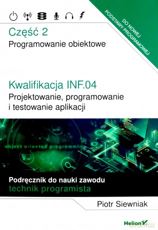 Kwalifikacja INF.04. Projektowanie, programowanie i testowanie aplikacji Część 2. Programowanie obiektowe Podręcznik do nauki zawodu technik programista - Piotr Siewniak [KSIĄŻKA]