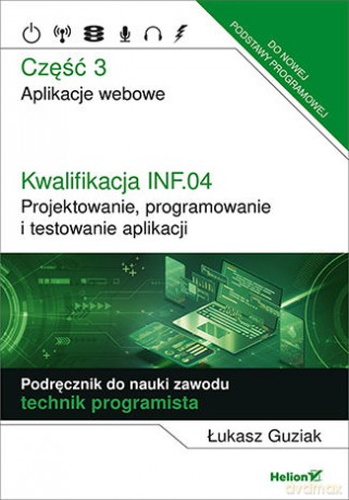 Kwalifikacja INF.04. Projektowanie, programowanie i testowanie aplikacji Część 3. Aplikacje webowe Podręcznik do nauki zawodu technik programista - Łukasz Guziak [KSIĄŻKA]