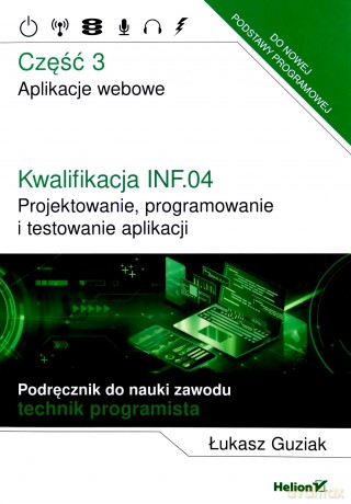 Kwalifikacja INF.04. Projektowanie, programowanie i testowanie aplikacji Część 3. Aplikacje webowe Podręcznik do nauki zawodu technik programista - Łukasz Guziak [KSIĄŻKA]