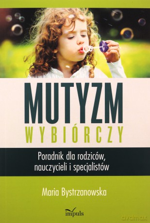 Mutyzm wybiórczy. Poradnik dla rodziców, nauczycieli i specjalistów - Maria Bystrzanowska [KSIĄŻKA]