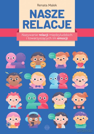 Nasze relacje Nazywanie relacji międzyludzkich i towarzyszących im emocji - Renata Malek [KSIĄŻKA]