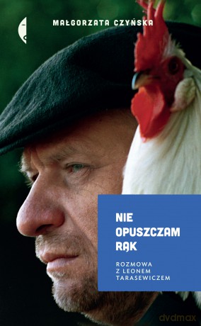 Nie opuszczam rąk. Rozmowa z Leonem Tarasewiczem - Małgorzata Czyńska [KSIĄŻKA]