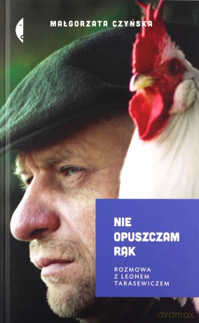 Nie opuszczam rąk. Rozmowa z Leonem Tarasewiczem - Małgorzata Czyńska [KSIĄŻKA]