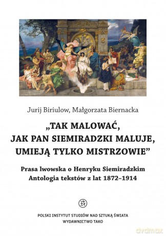 O Henryku Siemiradzkim. Antologia tekstów z lat 1872-1914 - Jurij Biriulow, Małgorzata Biernacka [KSIĄŻKA]