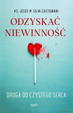 Odzyskać niewinność. Droga do czystego serca - Jesus Maria Silva Castignani [KSIĄŻKA]