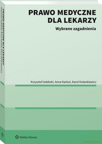 Prawo medyczne dla lekarzy. Wybrane zagadnienia - Krzysztof Izdebski, Anna Karkut, Karol Kolankiewicz [KSIĄŻKA]