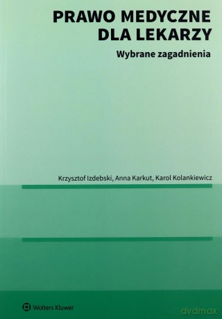 Prawo medyczne dla lekarzy. Wybrane zagadnienia - Krzysztof Izdebski, Anna Karkut, Karol Kolankiewicz [KSIĄŻKA]