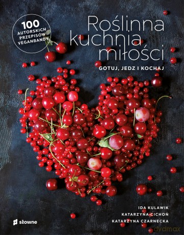 Roślinna kuchnia miłości. Gotuj, jedz, kochaj - Ida Kulawik, Katarzyna Cichoń, Katarzyna Czarnecka [KSIĄŻKA]