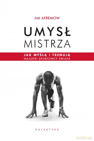 Umysł mistrza. Jak myślą i trenują najlepsi sportowcy świata - Jim Afremow [KSIĄŻKA]