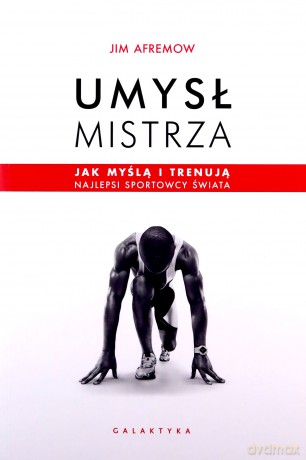 Umysł mistrza. Jak myślą i trenują najlepsi sportowcy świata - Jim Afremow [KSIĄŻKA]
