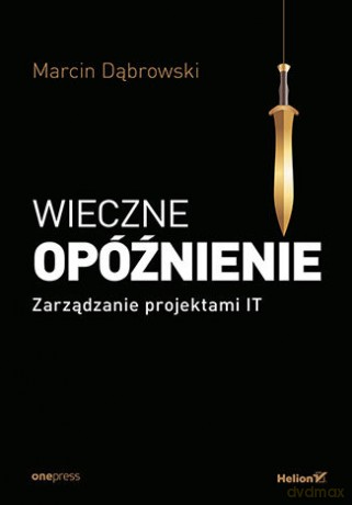 Wieczne opóźnienie. Zarządzanie projektami IT - Marcin Dąbrowski [KSIĄŻKA]
