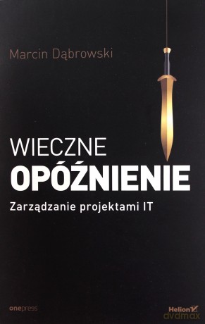 Wieczne opóźnienie. Zarządzanie projektami IT - Marcin Dąbrowski [KSIĄŻKA]