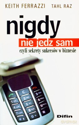 Nigdy Nie Jedz Sam Czyli Sekrety Sukcesów W Biznesie - Keith Ferrazzi, Tahl Raz [KSIĄŻKA]