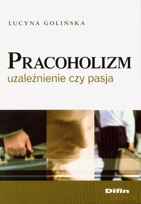 Pracoholizm Uzależnienie Czy Pasja - Lucyna Golińska [KSIĄŻKA]