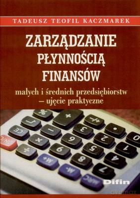 Zarządzanie Płynnością Finansów Małych I Średnich Przedsiębiorstw - Ujęcie Praktyczne - Tadeusz Teofil Kaczmarek [KSIĄŻKA]