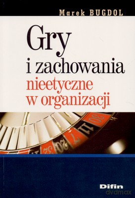 Gry I Zachowania Nieetyczne W Organizacji - Marek Bugdol [KSIĄŻKA]