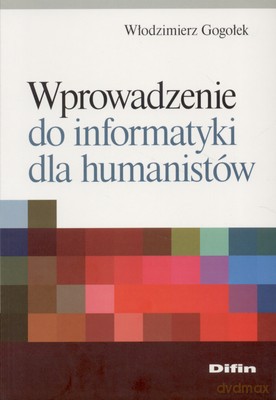 Wprowadzenie Do Informatyki Dla Humanistów - Włodzimierz Gogołek [KSIĄŻKA]