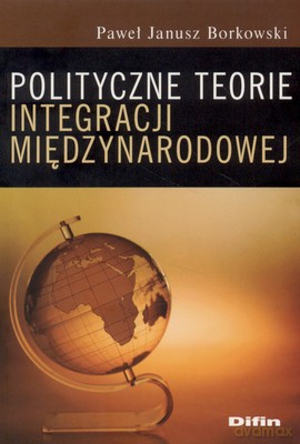 Polityczne Teorie Integracji Międzynarodowej - Paweł Janusz Borkowski [KSIĄŻKA]