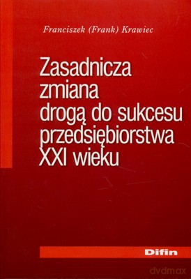 Zasadnicza Zmiana Drogą Do Sukcesu Przedsiębiorstwa XXI Wieku - Franciszek Krawiec [KSIĄŻKA]