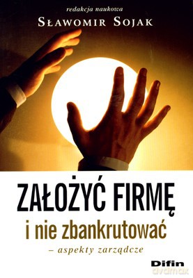Założyć Firmę I Nie Zbankrutować Aspekty Zarządcze - Sławomir Sojak [KSIĄŻKA]