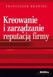 Kreowanie I Zarządzanie Reputacją Firmy - Franciszek Krawiec [KSIĄŻKA]