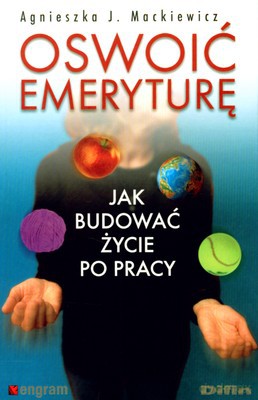 Oswoić Emeryturę Jak Budować Życie Po Pracy - Agnieszka J.Mackiewicz [KSIĄŻKA]