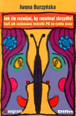Jak Się Rozwijać By Rozwinąć Skrzydła Czyli Jak Zastosować Techniki Pr Na Rynku Pracy - Iwona Burzyńska [KSIĄŻKA]