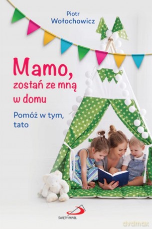 Mamo, zostań ze mną w domu. Pomóż w tym, tato - Piotr Wołochowicz [KSIĄŻKA]