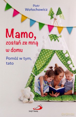 Mamo, zostań ze mną w domu. Pomóż w tym, tato - Piotr Wołochowicz [KSIĄŻKA]