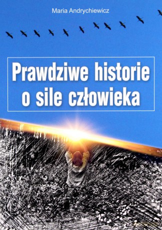 Prawdziwe historie o sile człowieka - Maria Andrychiewicz [KSIĄŻKA]