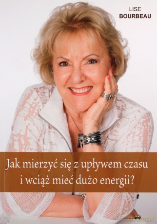 Jak mierzyć się z upływem czasu i wciąż mieć dużo energii - Lise Bourbeau [KSIĄŻKA]