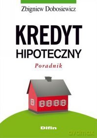 Kredyt Hipoteczny. Poradnik - Zbigniew Dobosiewicz [KSIĄŻKA]