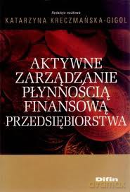 Aktywne Zarządzanie Płynnością Finansową Przedsiębiorstwa - Katarzyna Kreczmańska-Gigol [KSIĄŻKA]