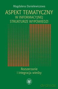 Aspekt tematyczny w informacyjnej strukturze wypowiedzi. Rozszerzanie i integracja wiedzy - Magdalena Danielewiczowa [KSIĄŻKA]