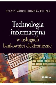 Technologia Informacyjna W Usługach Bankowości Elektronicznej - Sylwia Wojciechowska-Filipek [KSIĄŻKA]