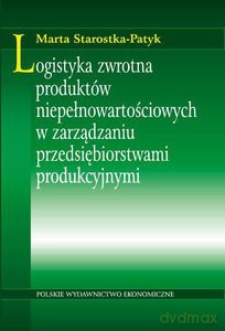 Logistyka zwrotna produktów niepełnowartościowych w zarządzaniu przedsiębiorstwami produkcyjnymi - Marta Starostka-Patyk [KSIĄŻKA]