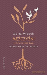 Mężczyźni wybrani przez Boga. Dzieje rodu św. Józefa - Maria Miduch [KSIĄŻKA]