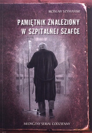 Pamiętnik znaleziony w szpitalnej szafce. Medyczny serial codzienny - Irosław Szymański [KSIĄŻKA]