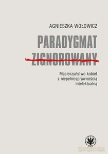 Paradygmat zignorowany. Macierzyństwo kobiet z niepełnosprawnością intelektualną - Agnieszka Wołowicz [KSIĄŻKA]