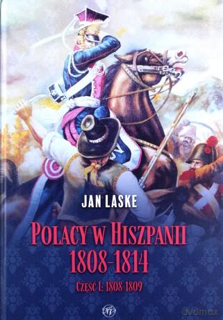 Polacy w Hiszpanii 1808-1814 cz.1 1808-1809 - Jan Laske [KSIĄŻKA]