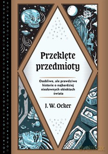 Przeklęte przedmioty. Osobliwe, ale prawdziwe historie o najbardziej niesławnych obiektach świata - J.W. Ocker [KSIĄŻKA]
