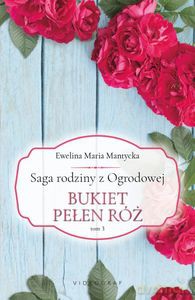 Saga rodziny z Ogrodowej (Tom 3) Bukiet pełen róż - Ewelina Maria Mantycka [KSIĄŻKA]