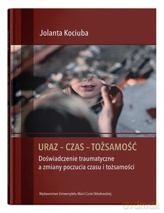 Uraz - Czas - Tożsamość. Doświadczenie traumatyczne a zmiany poczucia czasu i tożsamości - Jolanta Kociuba [KSIĄŻKA]