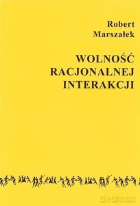 Wolność racjonalnej interakcji - Robert Marszałek [KSIĄŻKA]