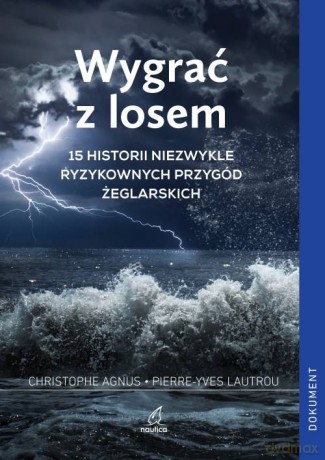 Wygrać z losem. 15 historii niezwykle ryzykownych przygód żeglarskich - Christophe Agnus, Pierre-Yves Lautrou [KSIĄŻKA]