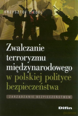 Zwalczanie Terroryzmu Międzynarodowego W Polskiej Polityce Bezpieczeństwa - Krzysztof Liedel [KSIĄŻKA]